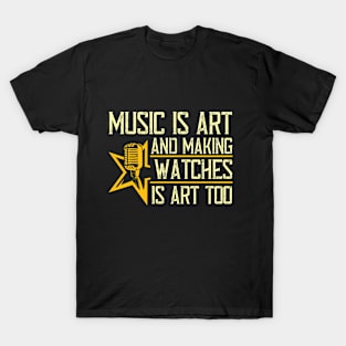 Music is art, and making watches is art, too T-Shirt